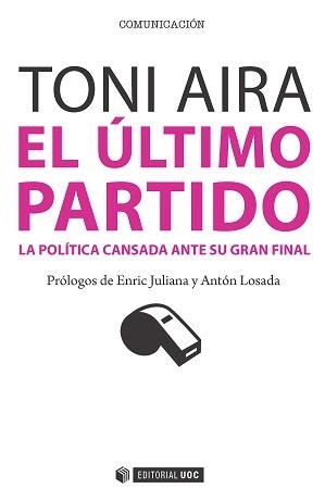 ÚLTIMO PARTIDO. LA POLÍTICA CANSADA ANTE SU GRAN FINAL | 9788490647509 | AIRA FOIX, TONI