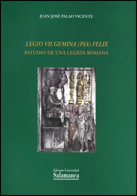 LEGIO VII GEMINA (PIA) FELIX. ESTUDIO DE UNA LEGIÓN ROMANA | 9788478005468 | PALAO VICENTE, JUAN JOSÉ