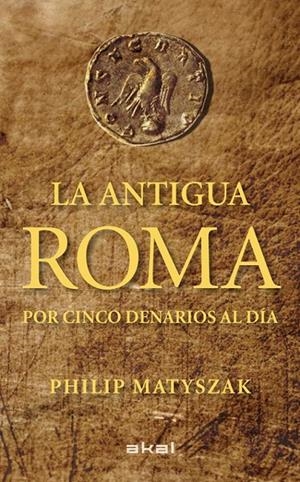 ANTIGUA ROMA POR CINCO DENARIOS AL DIA, LA | 9788446035503 | MATYSZAK, PHILIP [VER TITULOS]