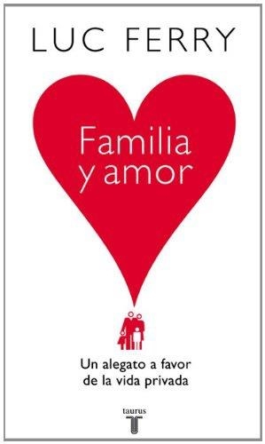FAMILIA Y AMOR : UN ALEGATO A FAVOR DE LA VIDA PRIVADA | 9788430606559 | FERRY, LUC (1951- )