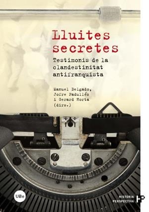 LLUITES SECRETES. TESTIMONIS DE LA CLANDESTINITAT ANTIFRANQUISTA | 9788447535590 | DELGADO RUIZ, MANUEL/HORTA CALLEJA, GERARD/PADULLÉS PLATA, JOFRE