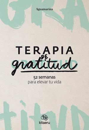TERAPIA DE GRATITUD. 52 SEMANAS PARA ELEVAR TU VIDA | 9788410428362 | AGUAMARINA (@AGUAMARINA)